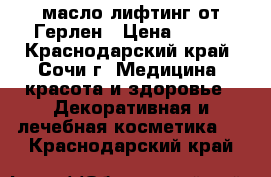 масло лифтинг от Герлен › Цена ­ 600 - Краснодарский край, Сочи г. Медицина, красота и здоровье » Декоративная и лечебная косметика   . Краснодарский край